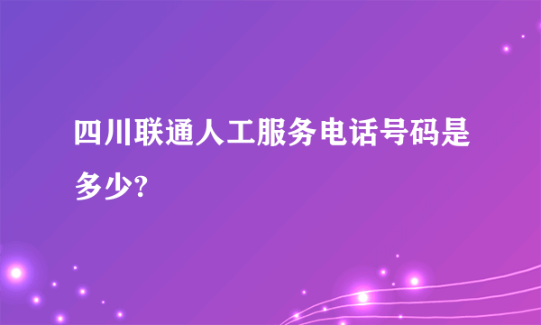 四川联通人工服务电话号码是多少?