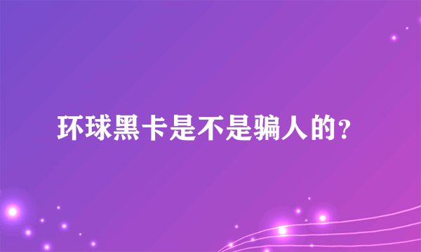 环球黑卡是不是骗人的？