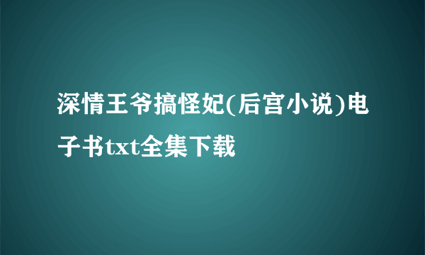 深情王爷搞怪妃(后宫小说)电子书txt全集下载