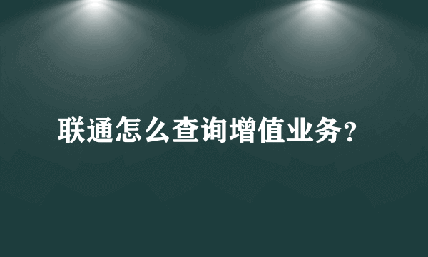 联通怎么查询增值业务？