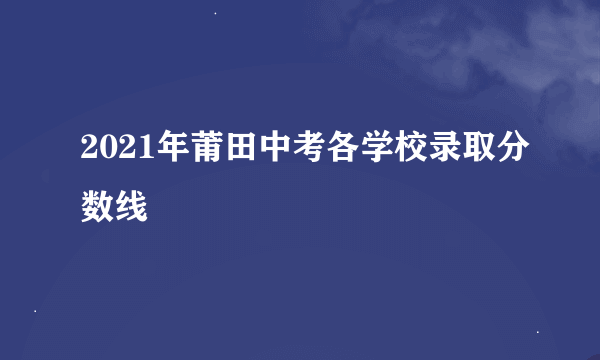 2021年莆田中考各学校录取分数线