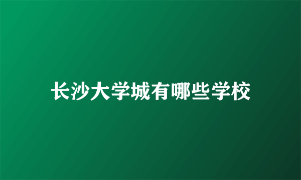 长沙大学城有哪些学校