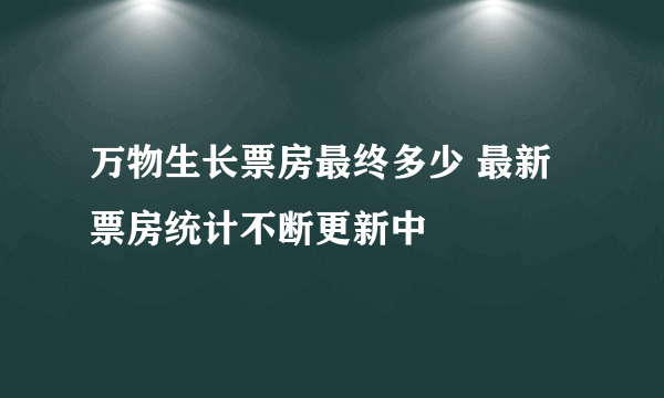 万物生长票房最终多少 最新票房统计不断更新中