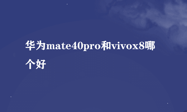 华为mate40pro和vivox8哪个好