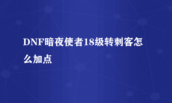 DNF暗夜使者18级转刺客怎么加点