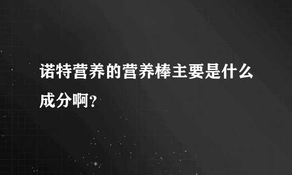 诺特营养的营养棒主要是什么成分啊？