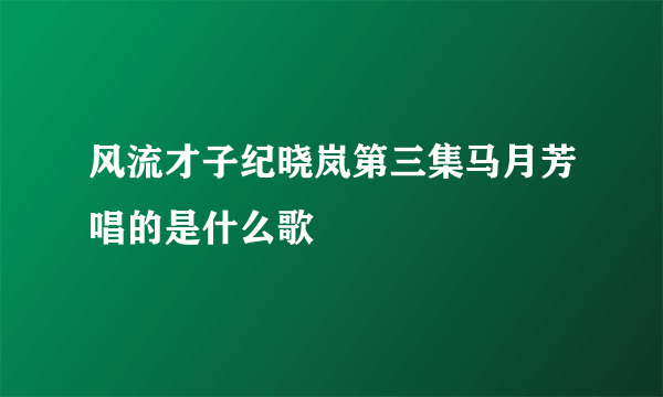 风流才子纪晓岚第三集马月芳唱的是什么歌