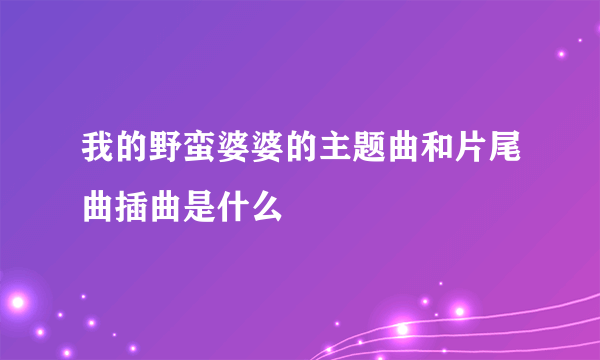 我的野蛮婆婆的主题曲和片尾曲插曲是什么