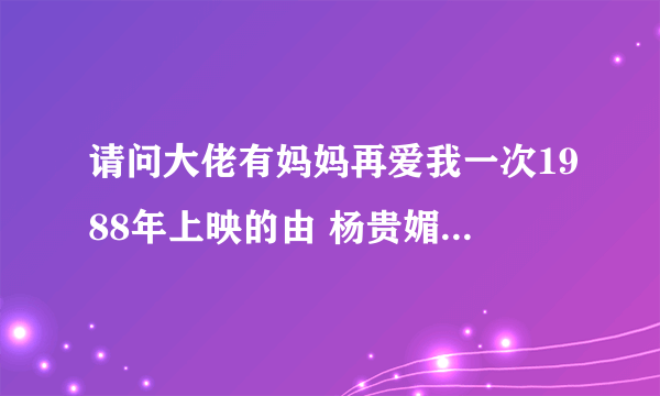 请问大佬有妈妈再爱我一次1988年上映的由 杨贵媚主演的免费高清百度云资源吗