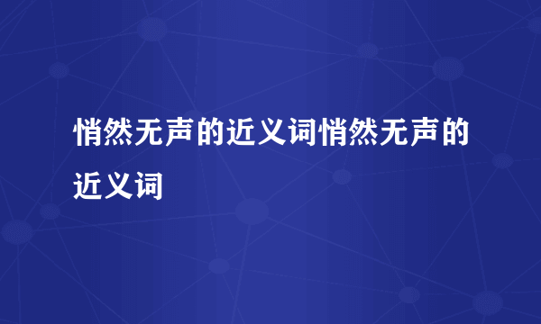 悄然无声的近义词悄然无声的近义词