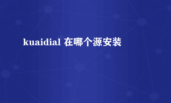 kuaidial 在哪个源安装