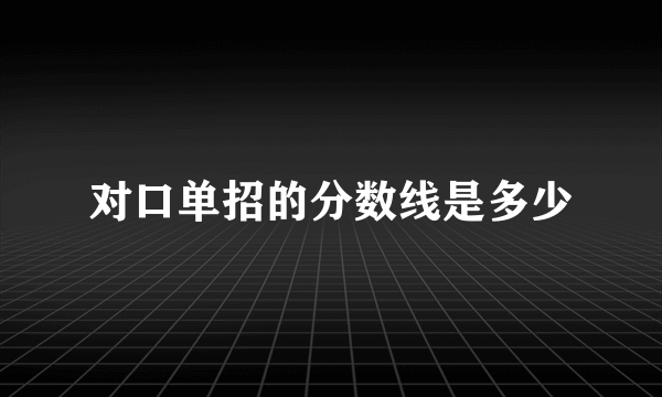 对口单招的分数线是多少