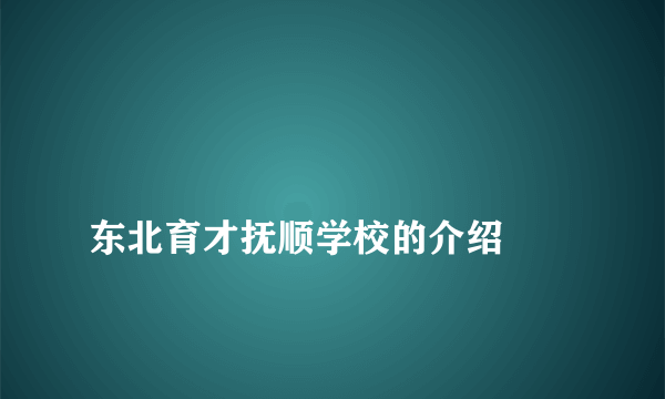 
东北育才抚顺学校的介绍
