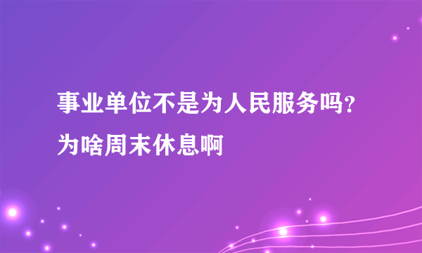 事业单位不是为人民服务吗？为啥周末休息啊