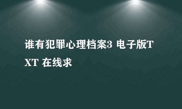 谁有犯罪心理档案3 电子版TXT 在线求