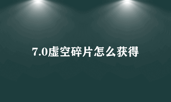 7.0虚空碎片怎么获得