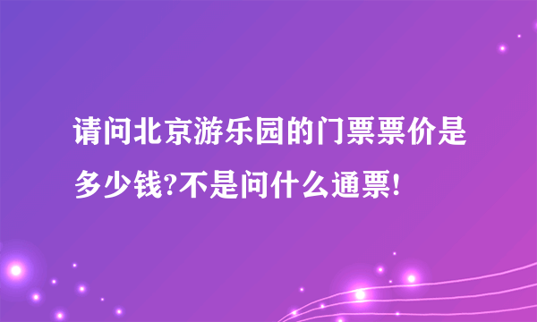 请问北京游乐园的门票票价是多少钱?不是问什么通票!