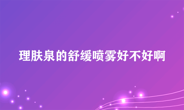 理肤泉的舒缓喷雾好不好啊