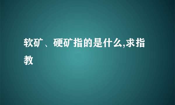 软矿、硬矿指的是什么,求指教