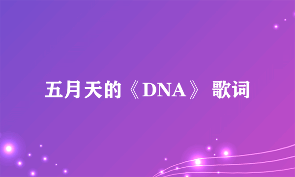 五月天的《DNA》 歌词