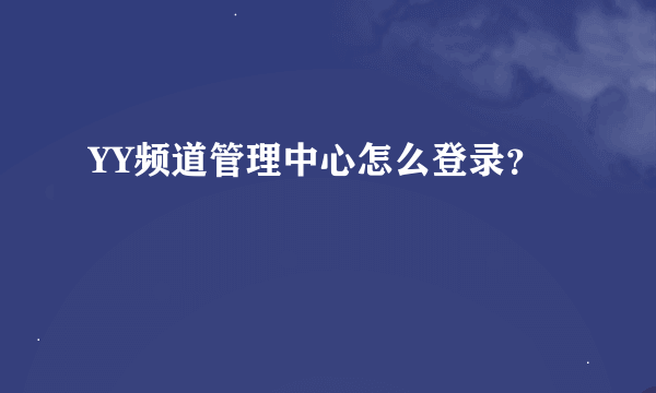 YY频道管理中心怎么登录？