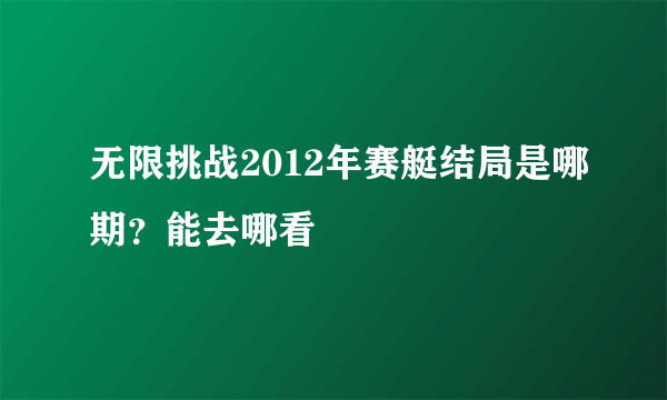 无限挑战2012年赛艇结局是哪期？能去哪看