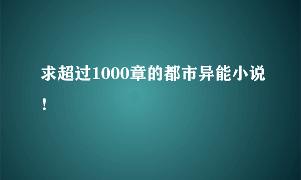 求超过1000章的都市异能小说！