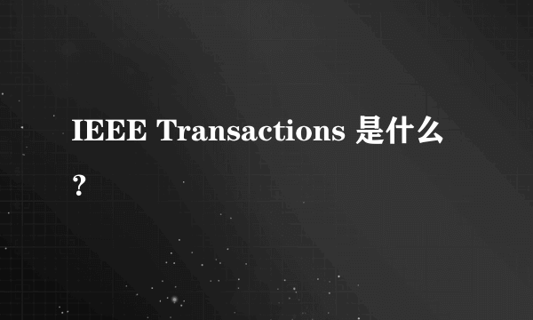 IEEE Transactions 是什么？