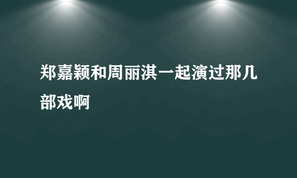 郑嘉颖和周丽淇一起演过那几部戏啊