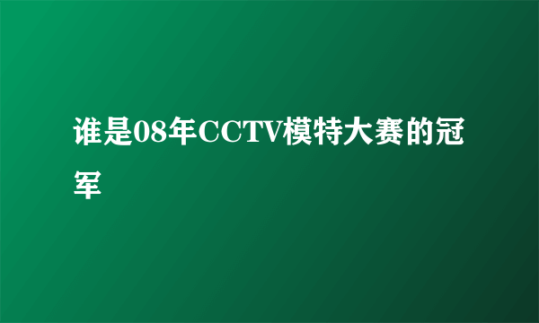 谁是08年CCTV模特大赛的冠军