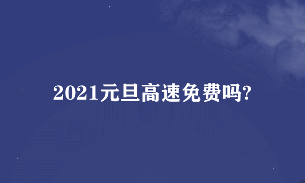 2021元旦高速免费吗?