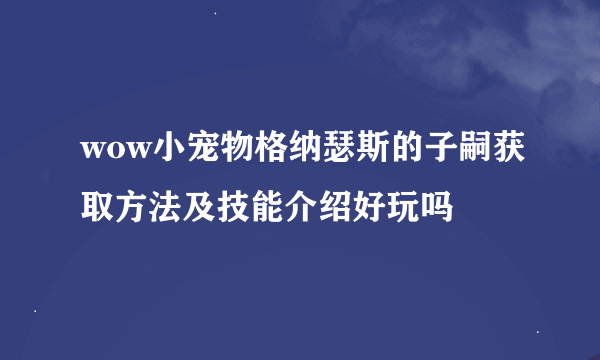 wow小宠物格纳瑟斯的子嗣获取方法及技能介绍好玩吗