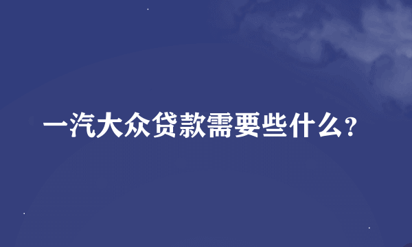 一汽大众贷款需要些什么？