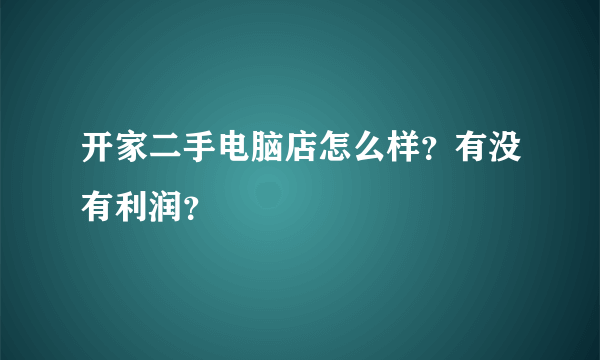 开家二手电脑店怎么样？有没有利润？