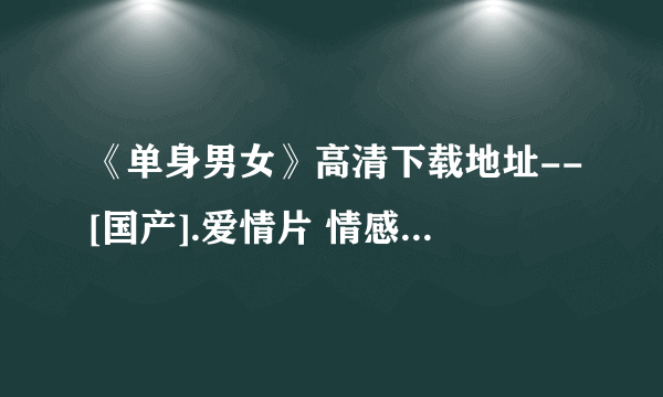 《单身男女》高清下载地址--[国产].爱情片 情感电影-单身男女迅雷下载,单身男女bt全集