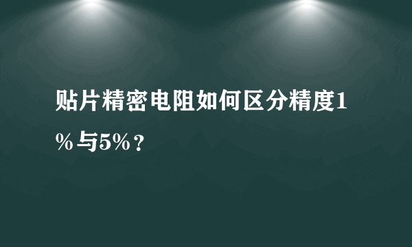 贴片精密电阻如何区分精度1%与5%？