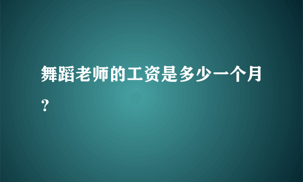 舞蹈老师的工资是多少一个月？