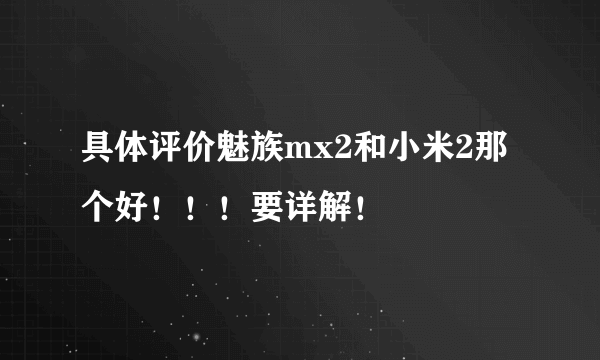 具体评价魅族mx2和小米2那个好！！！要详解！