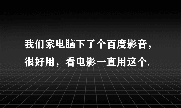 我们家电脑下了个百度影音，很好用，看电影一直用这个。