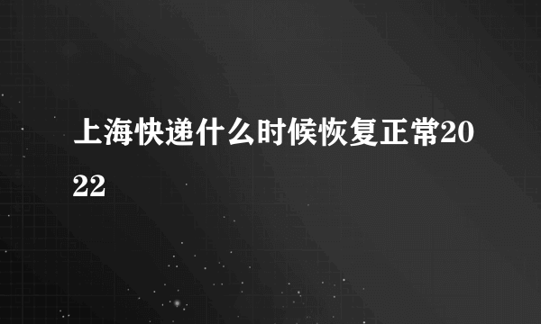 上海快递什么时候恢复正常2022