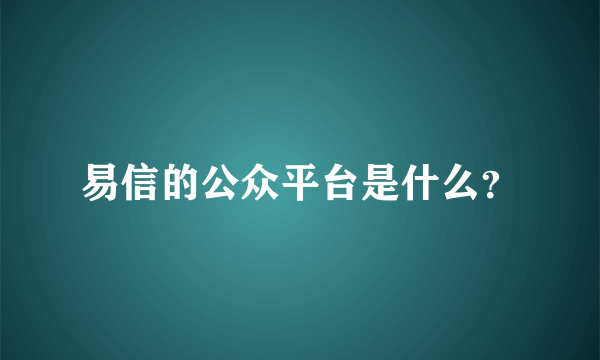 易信的公众平台是什么？