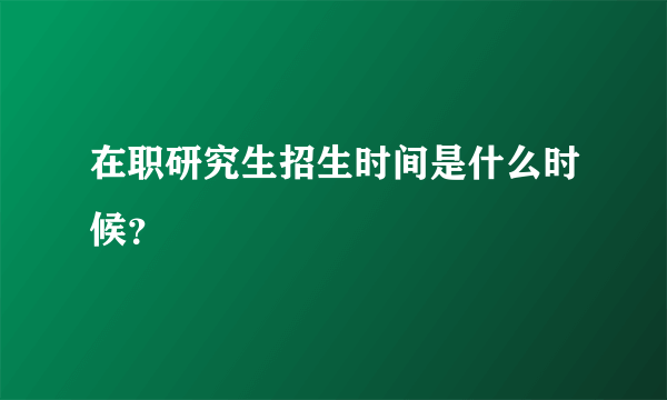 在职研究生招生时间是什么时候？