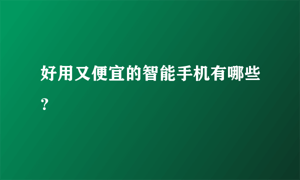 好用又便宜的智能手机有哪些？