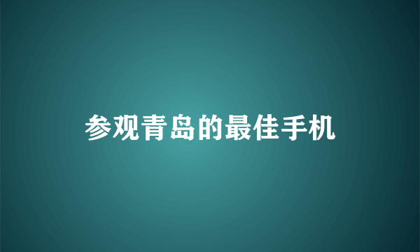 参观青岛的最佳手机