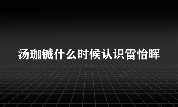 汤珈铖什么时候认识雷怡晖