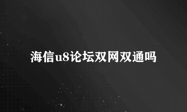 海信u8论坛双网双通吗