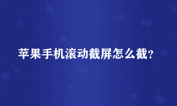 苹果手机滚动截屏怎么截？