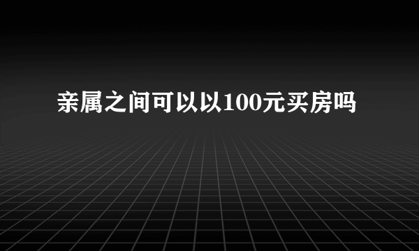 亲属之间可以以100元买房吗