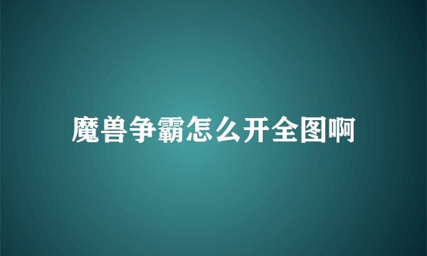 魔兽争霸怎么开全图啊