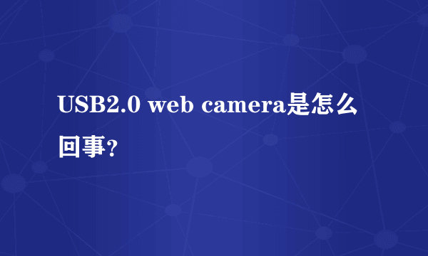 USB2.0 web camera是怎么回事？